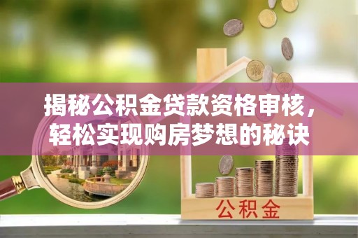 北埔揭秘公积金贷款资格审核，轻松实现购房梦想的秘诀