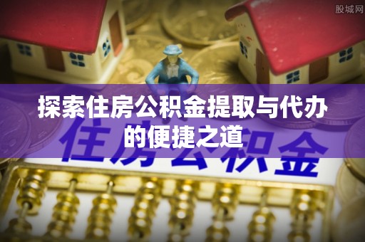 北埔探索住房公积金提取与代办的便捷之道