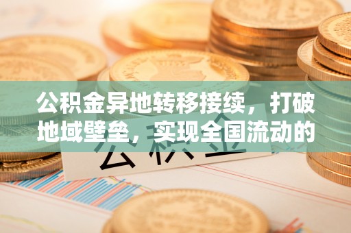 北埔公积金异地转移接续，打破地域壁垒，实现全国流动的便捷之道