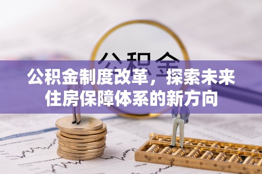 北埔公积金制度改革，探索未来住房保障体系的新方向