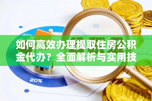北埔如何高效办理提取住房公积金代办？全面解析与实用技巧