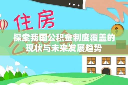 北埔探索我国公积金制度覆盖的现状与未来发展趋势