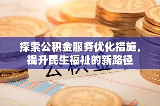 北埔探索公积金服务优化措施，提升民生福祉的新路径