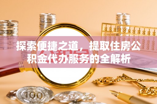 北埔探索便捷之道，提取住房公积金代办服务的全解析