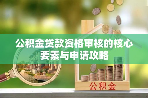北埔公积金贷款资格审核的核心要素与申请攻略