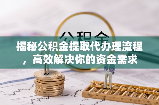 北埔揭秘公积金提取代办理流程，高效解决你的资金需求