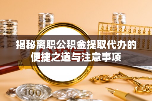 北埔揭秘离职公积金提取代办的便捷之道与注意事项