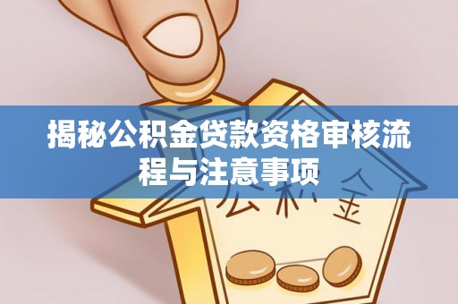 北埔揭秘公积金贷款资格审核流程与注意事项