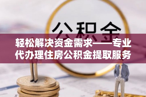 北埔轻松解决资金需求——专业代办理住房公积金提取服务