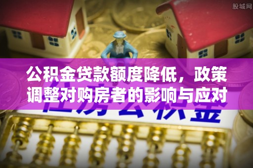 北埔公积金贷款额度降低，政策调整对购房者的影响与应对策略