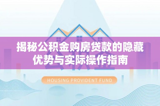 北埔揭秘公积金购房贷款的隐藏优势与实际操作指南