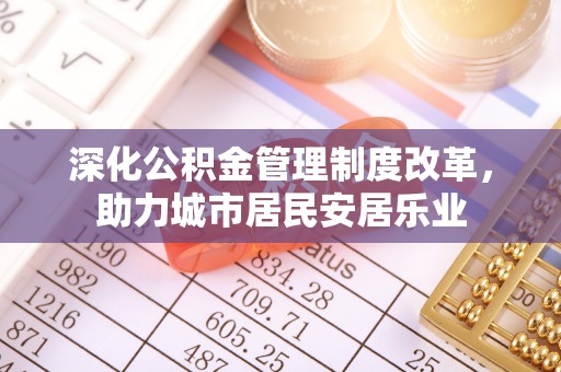 北埔深化公积金管理制度改革，助力城市居民安居乐业