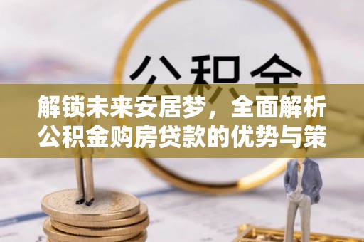 北埔解锁未来安居梦，全面解析公积金购房贷款的优势与策略