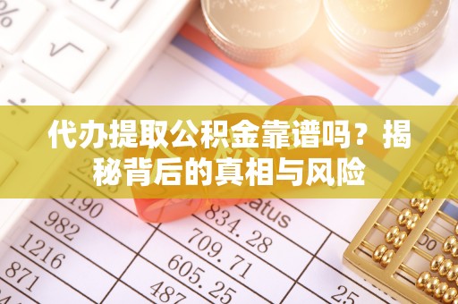 北埔代办提取公积金靠谱吗？揭秘背后的真相与风险