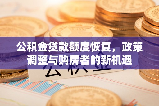 北埔公积金贷款额度恢复，政策调整与购房者的新机遇