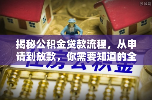 北埔揭秘公积金贷款流程，从申请到放款，你需要知道的全攻略