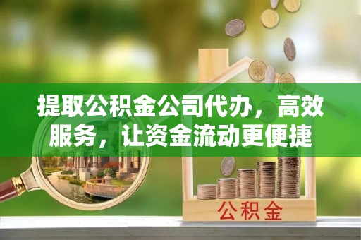 北埔提取公积金公司代办，高效服务，让资金流动更便捷