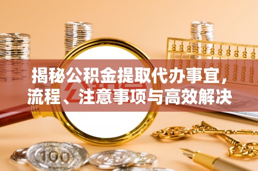 北埔揭秘公积金提取代办事宜，流程、注意事项与高效解决方案