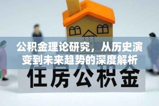 北埔公积金理论研究，从历史演变到未来趋势的深度解析
