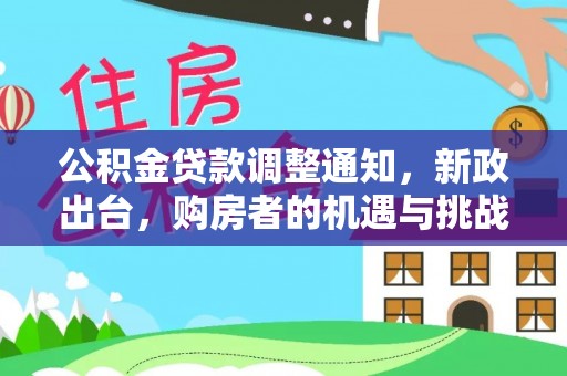 北埔公积金贷款调整通知，新政出台，购房者的机遇与挑战