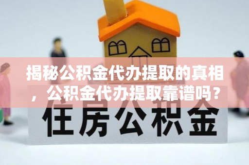 北埔揭秘公积金代办提取的真相，公积金代办提取靠谱吗？