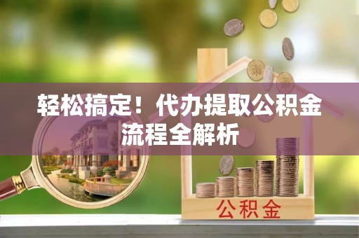 北埔轻松搞定！代办提取公积金流程全解析