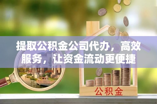 北埔提取公积金公司代办，高效服务，让资金流动更便捷
