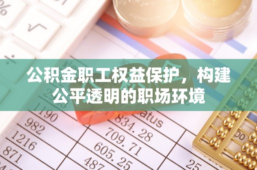 北埔公积金职工权益保护，构建公平透明的职场环境