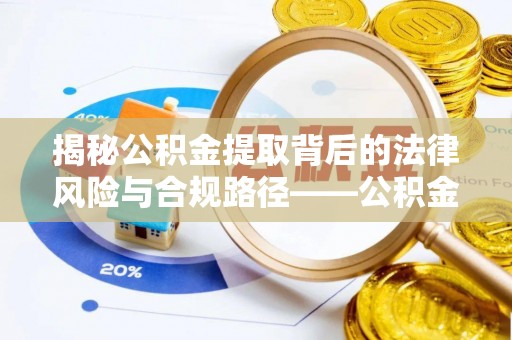 北埔揭秘公积金提取背后的法律风险与合规路径——公积金代办提取违法不？