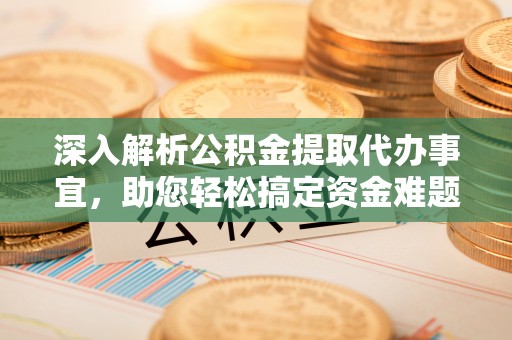 北埔深入解析公积金提取代办事宜，助您轻松搞定资金难题