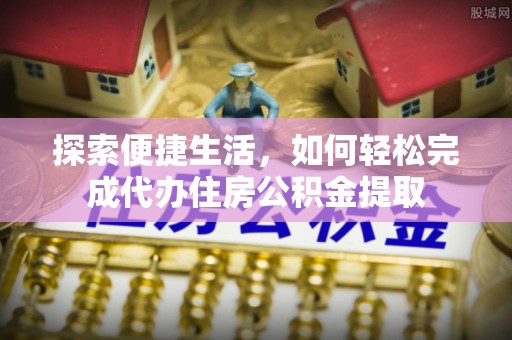 北埔探索便捷生活，如何轻松完成代办住房公积金提取