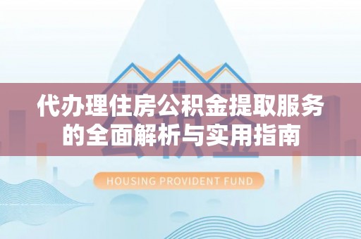 北埔代办理住房公积金提取服务的全面解析与实用指南