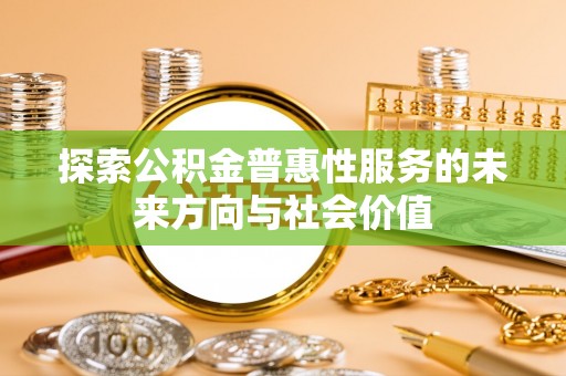 北埔探索公积金普惠性服务的未来方向与社会价值