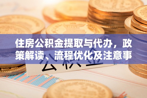 北埔住房公积金提取与代办，政策解读、流程优化及注意事项
