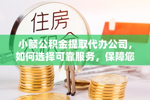 北埔小额公积金提取代办公司，如何选择可靠服务，保障您的资金安全