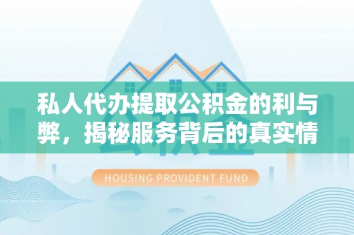 北埔私人代办提取公积金的利与弊，揭秘服务背后的真实情况