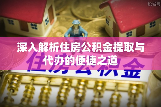 北埔深入解析住房公积金提取与代办的便捷之道