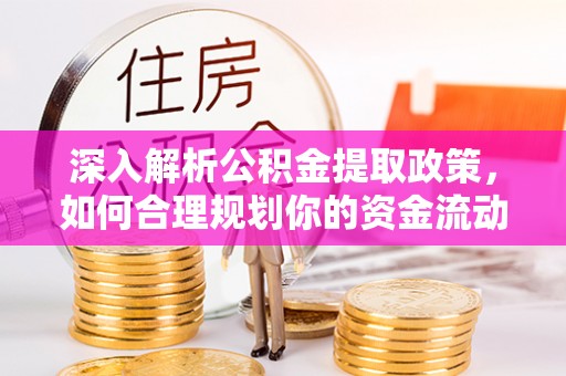 北埔深入解析公积金提取政策，如何合理规划你的资金流动