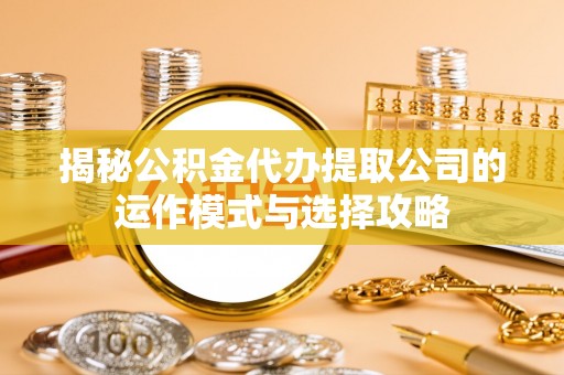 北埔揭秘公积金代办提取公司的运作模式与选择攻略
