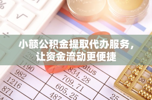 北埔小额公积金提取代办服务，让资金流动更便捷