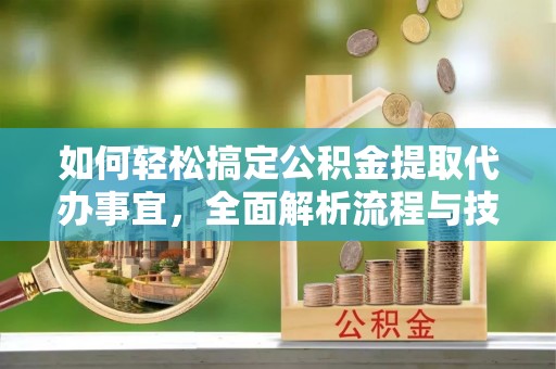 北埔如何轻松搞定公积金提取代办事宜，全面解析流程与技巧