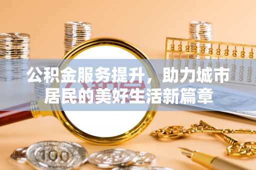 北埔公积金服务提升，助力城市居民的美好生活新篇章