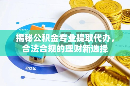 北埔揭秘公积金专业提取代办，合法合规的理财新选择