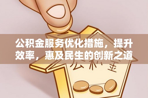 北埔公积金服务优化措施，提升效率，惠及民生的创新之道