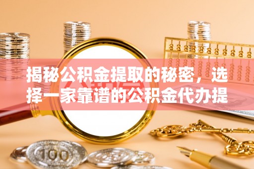 北埔揭秘公积金提取的秘密，选择一家靠谱的公积金代办提取公司的重要性