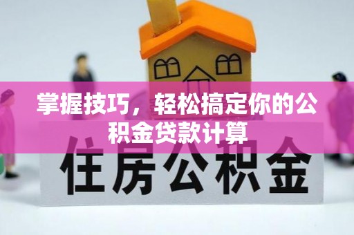 北埔掌握技巧，轻松搞定你的公积金贷款计算