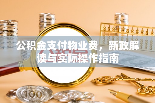 北埔公积金支付物业费，新政解读与实际操作指南