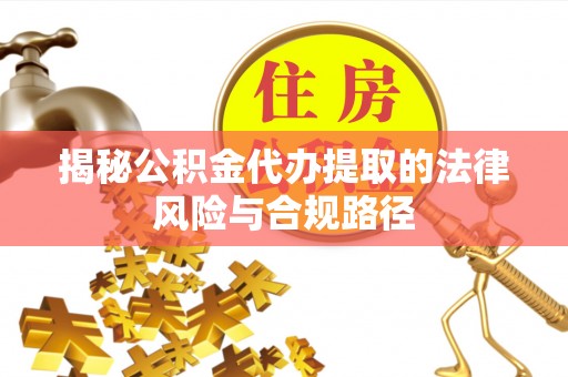北埔揭秘公积金代办提取的法律风险与合规路径