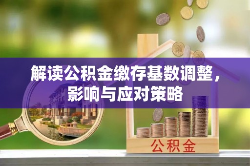 北埔解读公积金缴存基数调整，影响与应对策略