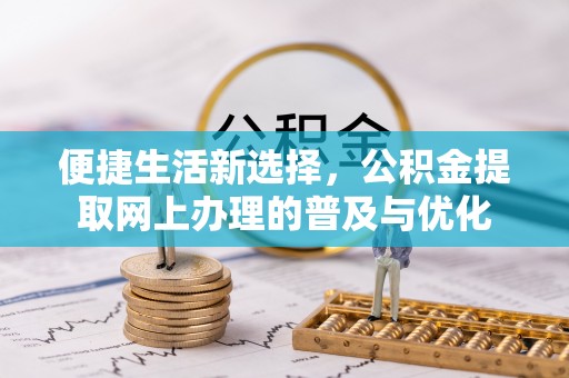北埔便捷生活新选择，公积金提取网上办理的普及与优化